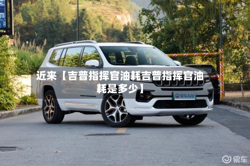 近来【吉普指挥官油耗吉普指挥官油耗是多少】