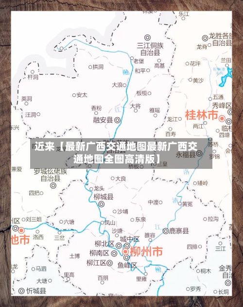 近来【最新广西交通地图最新广西交通地图全图高清版】-第2张图片