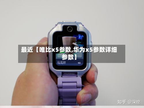最近【唯比x5参数,华为x5参数详细参数】