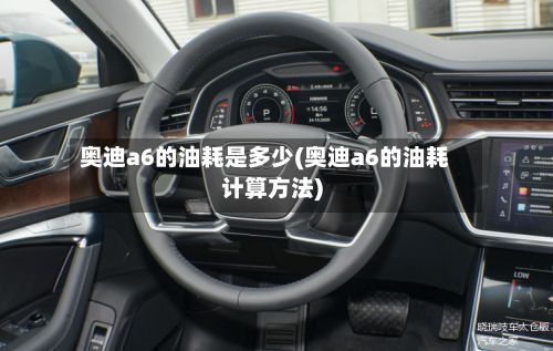 奥迪a6的油耗是多少(奥迪a6的油耗计算方法)