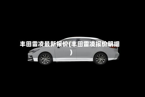 丰田雷凌最新报价(丰田雷凌报价明细)