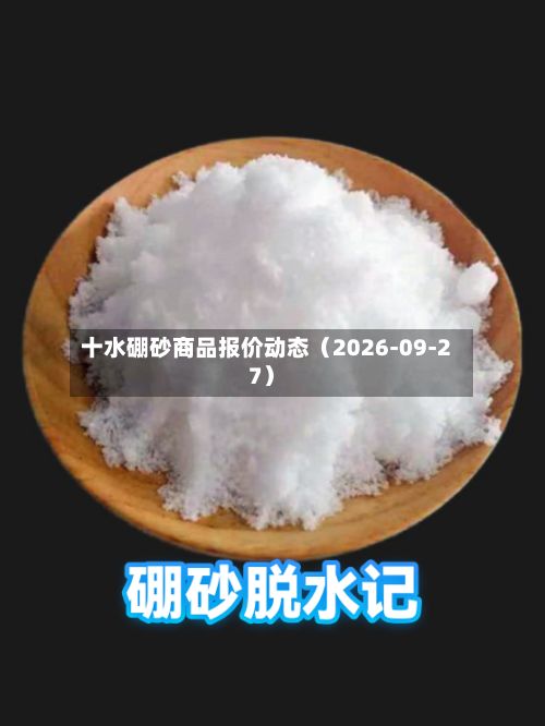 十水硼砂商品报价动态（2026-09-27）-第2张图片