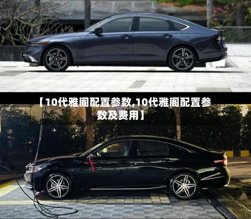 【10代雅阁配置参数,10代雅阁配置参数及费用】-第2张图片