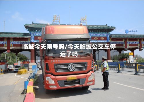 临城今天限号吗/今天临城公交车停运了吗