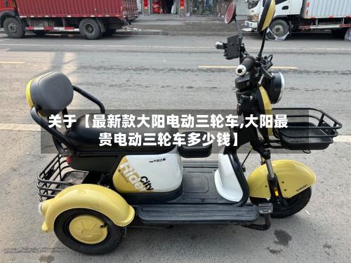 关于【最新款大阳电动三轮车,大阳最贵电动三轮车多少钱】-第3张图片
