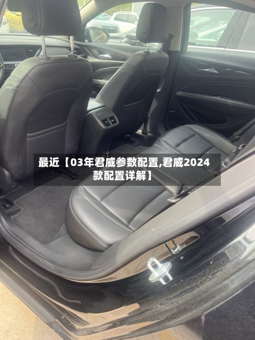 最近【03年君威参数配置,君威2024款配置详解】-第2张图片