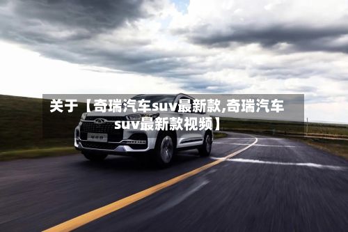 关于【奇瑞汽车suv最新款,奇瑞汽车suv最新款视频】