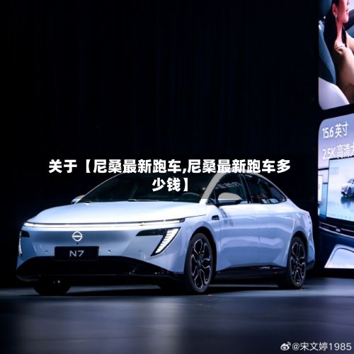 关于【尼桑最新跑车,尼桑最新跑车多少钱】