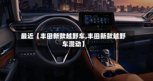 最近【丰田新款越野车,丰田新款越野车混动】-第2张图片