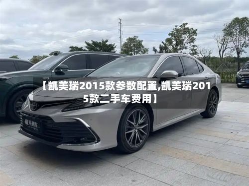 【凯美瑞2015款参数配置,凯美瑞2015款二手车费用】