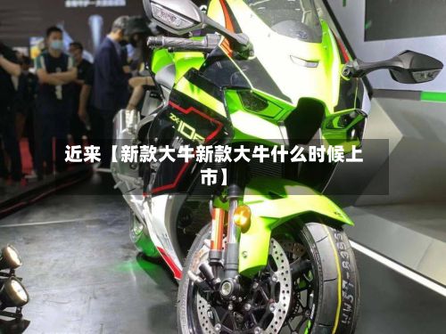 近来【新款大牛新款大牛什么时候上市】