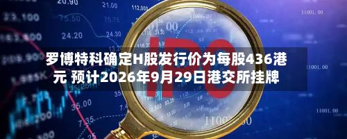 罗博特科确定H股发行价为每股436港元 预计2026年9月29日港交所挂牌-第3张图片