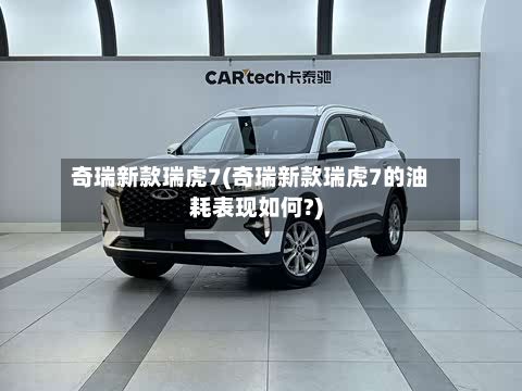 奇瑞新款瑞虎7(奇瑞新款瑞虎7的油耗表现如何?)-第3张图片