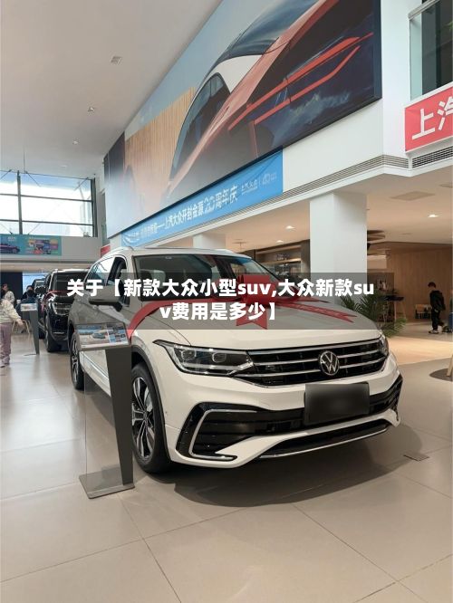 关于【新款大众小型suv,大众新款suv费用是多少】-第2张图片
