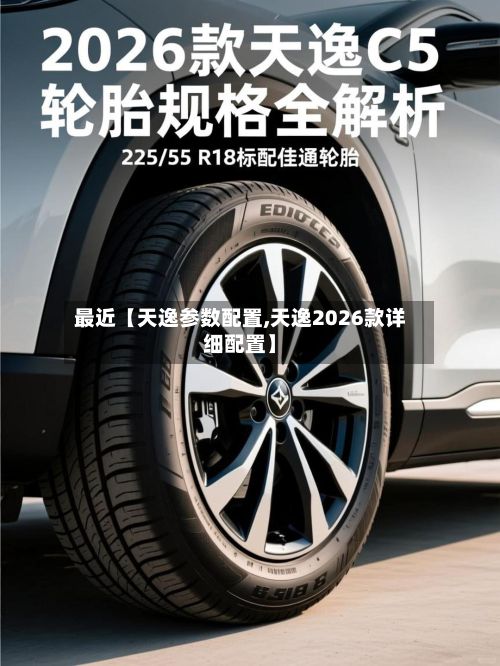 最近【天逸参数配置,天逸2026款详细配置】