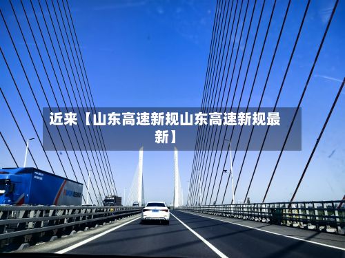 近来【山东高速新规山东高速新规最新】-第2张图片