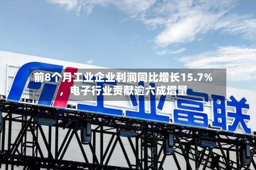 前8个月工业企业利润同比增长15.7%	，电子行业贡献逾六成增量-第2张图片