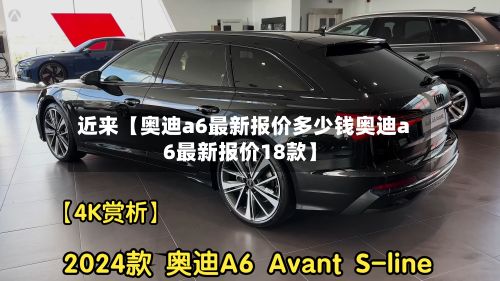 近来【奥迪a6最新报价多少钱奥迪a6最新报价18款】-第2张图片