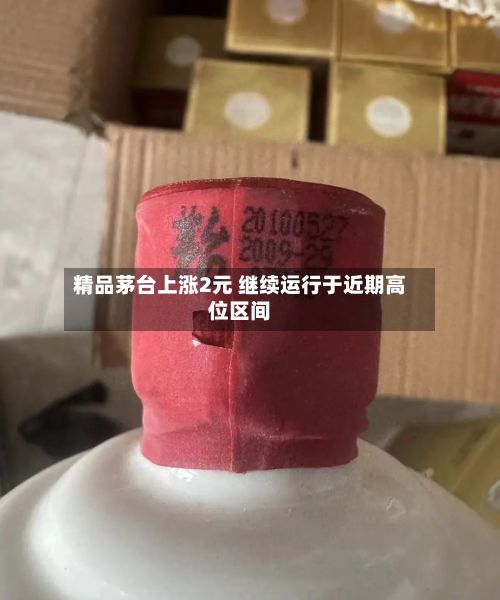 精品茅台上涨2元 继续运行于近期高位区间
