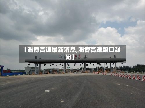 【淄博高速最新消息,淄博高速路口封闭】-第2张图片