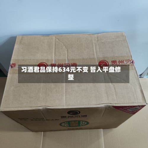 习酒君品保持634元不变 暂入平盘修整-第2张图片