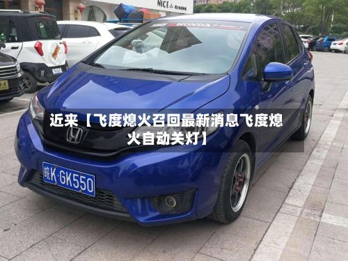近来【飞度熄火召回最新消息飞度熄火自动关灯】-第3张图片