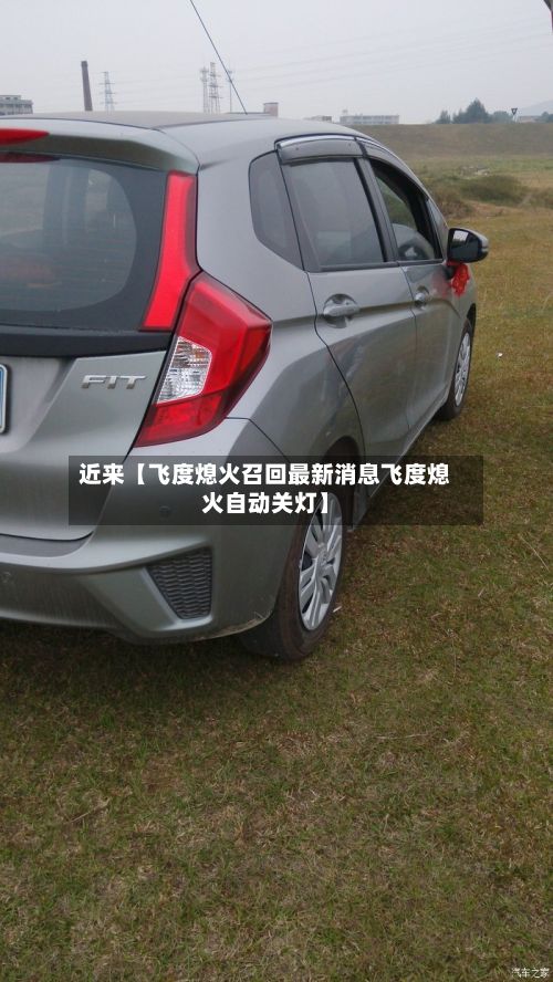 近来【飞度熄火召回最新消息飞度熄火自动关灯】
