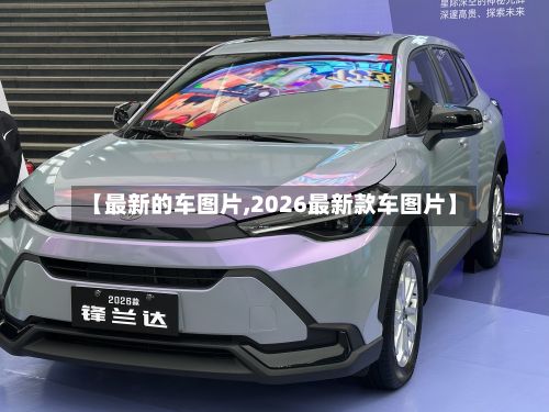 【最新的车图片,2026最新款车图片】-第3张图片