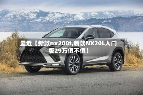 最近【新款nx200t,新款NX20L入门版29万值不值】