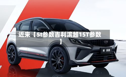 近来【5t参数吉利滨越15T参数】-第3张图片