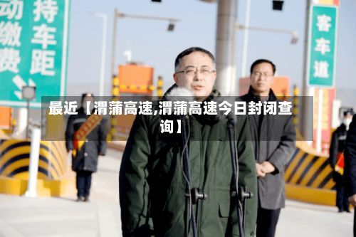 最近【渭蒲高速,渭蒲高速今日封闭查询】-第2张图片