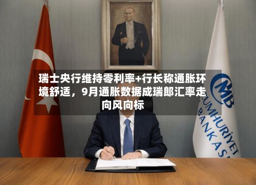 瑞士央行维持零利率+行长称通胀环境舒适	，9月通胀数据成瑞郎汇率走向风向标-第2张图片