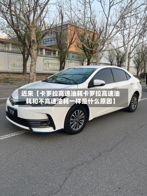 近来【卡罗拉高速油耗卡罗拉高速油耗和不高速油耗一样是什么原因】