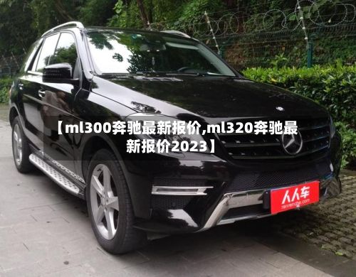 【ml300奔驰最新报价,ml320奔驰最新报价2023】-第3张图片