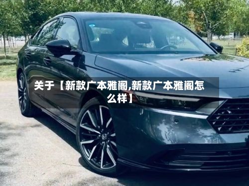 关于【新款广本雅阁,新款广本雅阁怎么样】