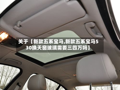 关于【新款五系宝马,新款五系宝马530换天窗玻璃需要三四万吗】-第2张图片