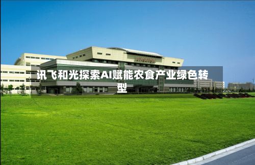 讯飞和光探索AI赋能农食产业绿色转型-第3张图片
