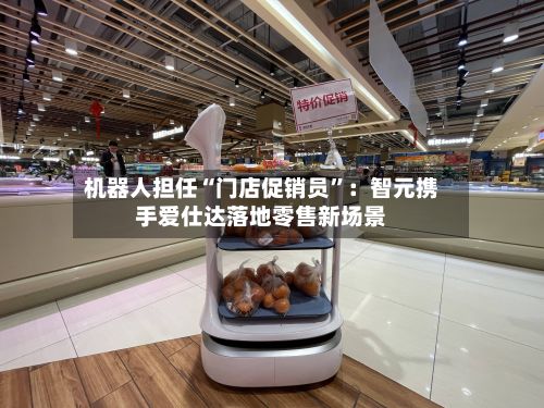 机器人担任“门店促销员”：智元携手爱仕达落地零售新场景-第2张图片