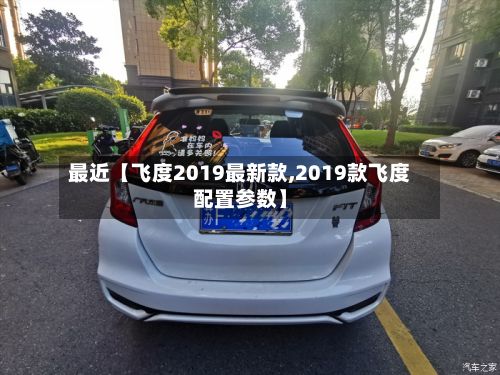 最近【飞度2019最新款,2019款飞度配置参数】