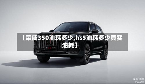 【荣威350油耗多少,hs5油耗多少真实油耗】