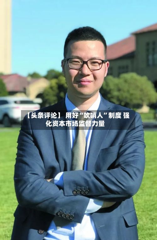 【头条评论】 用好“吹哨人”制度 强化资本市场监督力量-第2张图片