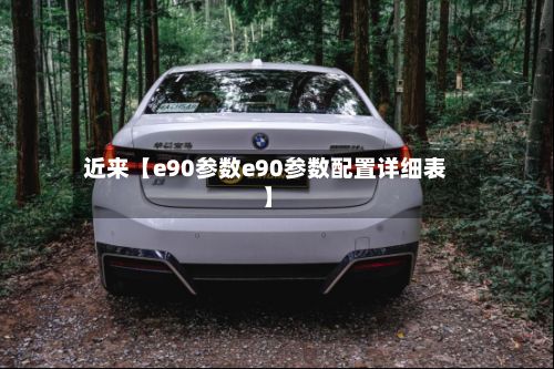 近来【e90参数e90参数配置详细表】-第2张图片