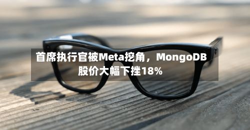 首席执行官被Meta挖角，MongoDB股价大幅下挫18%-第3张图片