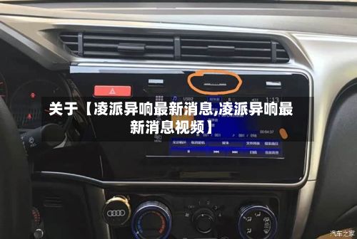 关于【凌派异响最新消息,凌派异响最新消息视频】