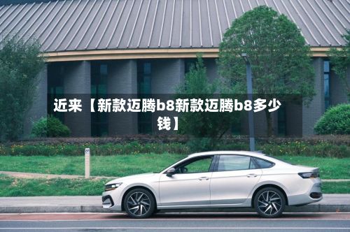 近来【新款迈腾b8新款迈腾b8多少钱】-第2张图片