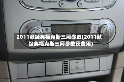 2011款经典福克斯三厢参数(2011款经典福克斯三厢参数及费用)
