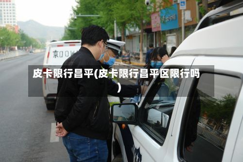 皮卡限行昌平(皮卡限行昌平区限行吗)-第3张图片