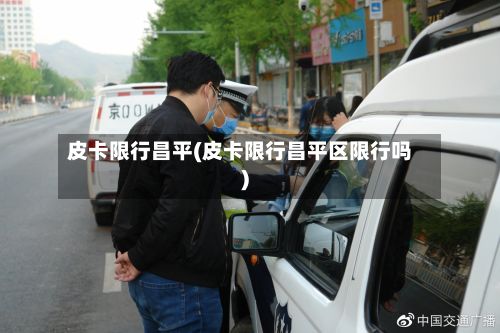 皮卡限行昌平(皮卡限行昌平区限行吗)-第2张图片