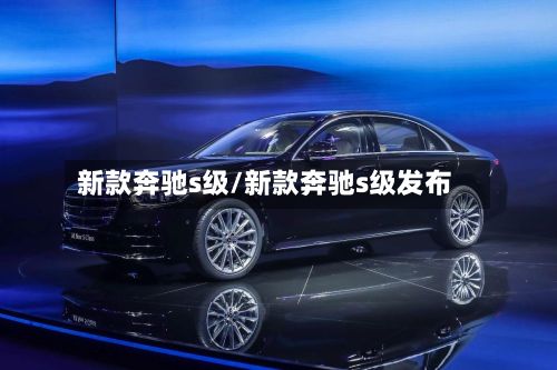 新款奔驰s级/新款奔驰s级发布