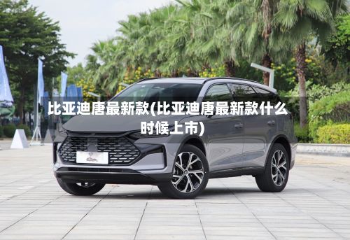 比亚迪唐最新款(比亚迪唐最新款什么时候上市)